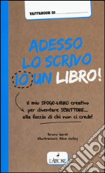 Adesso lo scrivo io un libro! Il mio sfogo-libro per diventare scrittore... alla faccia di chi non ci crede!