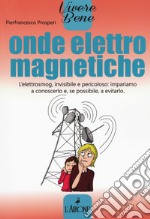 Onde elettromagnetiche. L'elettrosmog, invisibile e pericoloso: impariamo conoscerlo e, se possibile, a evitarlo libro