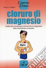 Cloruro di magnesio. Guida alla conoscenza e all'uso di un integratore dalle straordinarie proprietà libro