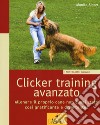 Clicker training avanzato. Allenare il proprio cane non è mai stato così gratificante e divertente! libro