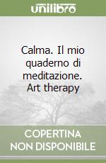 Calma. Il mio quaderno di meditazione. Art therapy libro