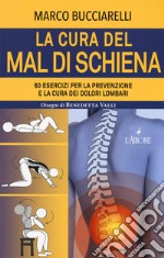 La cura del mal di schiena. 60 esercizi per la prevenzione e la cura dei dolori lombari libro