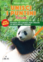 Unisci i puntini. Serie maxi. Felicità. Numeri più grandi per creare 120 bellissimi disegni