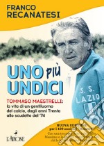 Uno più undici. Tommaso Maestrelli: la vita di un gentiluomo del calcio, dagli anni Trenta allo scudetto del '74. Nuova ediz. libro