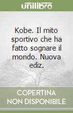 Kobe. Il mito sportivo che ha fatto sognare il mondo. Nuova ediz. libro