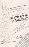 A che serve la bioetica? libro