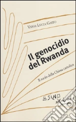 Il genocidio del Rwanda. Il ruolo della Chiesa cattolica libro