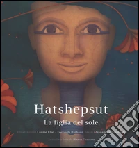 Hatshepsut. La figlia del sole. Ediz. illustrata libro