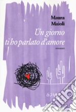 Un giorno ti ho parlato d'amore libro