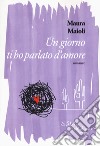 Un giorno ti ho parlato d'amore libro