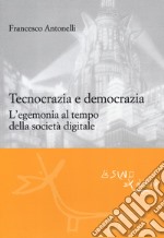 Tecnocrazia e democrazia. L'egemonia al tempo della società digitale libro