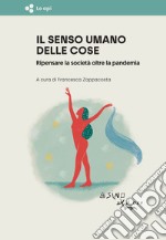 Il senso umano delle cose. Ripensare la società oltre la pandemia libro