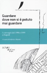 Guardare dove non si è potuto mai guardare. I convegni del 1996 e 1999 a Napoli libro