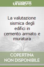 La valutazione sismica degli edifici in cemento armato e muratura libro