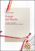 I segni del mondo. Immagine cartografica e discorso geografico in età moderna libro