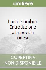 Luna e ombra. Introduzione alla poesia cinese