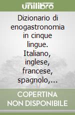 Dizionario di enogastronomia in cinque lingue. Italiano, inglese, francese, spagnolo, tedesco libro