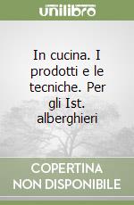 In cucina. I prodotti e le tecniche. Per gli Ist. alberghieri