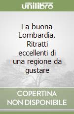 La buona Lombardia. Ritratti eccellenti di una regione da gustare libro