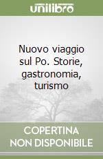 Nuovo viaggio sul Po. Storie, gastronomia, turismo libro