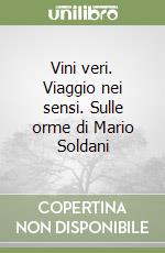 Vini veri. Viaggio nei sensi. Sulle orme di Mario Soldani