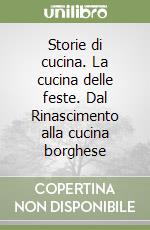 Storie di cucina. La cucina delle feste. Dal Rinascimento alla cucina borghese libro