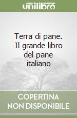 Terra di pane. Il grande libro del pane italiano