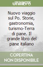 Nuovo viaggio sul Po. Storie, gastronomia, turismo-Terra di pane. Il grande libro del pane italiano libro