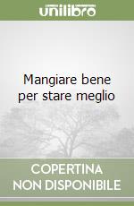 Mangiare bene per stare meglio libro
