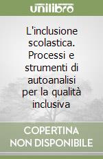 L'inclusione scolastica. Processi e strumenti di autoanalisi per la qualità inclusiva libro