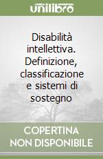 Disabilità intellettiva. Definizione, classificazione e sistemi di sostegno libro