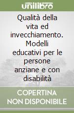 Qualità della vita ed invecchiamento. Modelli educativi per le persone anziane e con disabilità libro