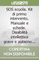 SOS scuola. Kit di primo intervento. Manuale e schede. Disabilità intellettiva grave e autismo a scuola, che fare? libro