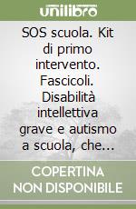 SOS scuola. Kit di primo intervento. Fascicoli. Disabilità intellettiva grave e autismo a scuola, che fare? libro