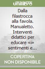 Dalla filastrocca alla favola. Manualetto. Interventi didattici per educare «i» sentimenti e «ai» sentimenti nella scuola dell'infanzia e nella primaria libro