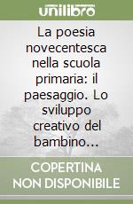 La poesia novecentesca nella scuola primaria: il paesaggio. Lo sviluppo creativo del bambino attraverso il testo poetico libro