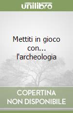 Mettiti in gioco con... l'archeologia libro