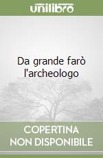 Da grande farò l'archeologo libro