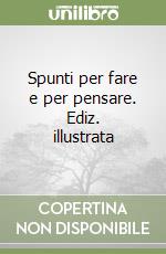 Spunti per fare e per pensare. Ediz. illustrata