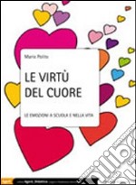 Le virtù del cuore. Le emozioni a scuola e nella vita libro