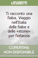 Ti racconto una fiaba. Viaggio nell'Italia delle fiabe e delle «storie» per l'infanzia libro