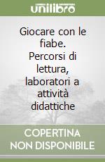 Giocare con le fiabe. Percorsi di lettura, laboratori a attività didattiche libro