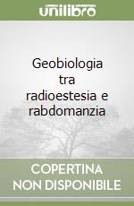 Geobiologia tra radioestesia e rabdomanzia libro