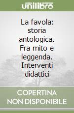 La favola: storia antologica. Fra mito e leggenda. Interventi didattici libro