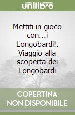 Mettiti in gioco con...i Longobardi!. Viaggio alla scoperta dei Longobardi libro