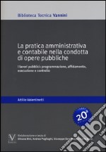 La pratica amministrativa e contabile nella condotta di opere pubbliche. I lavori pubblici: programmazione, affidamento, esecuzione e controllo libro