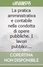 La pratica amministrativa e contabile nella condotta di opere pubbliche. I lavori pubblici: programmazione, affidamento, esecuzione e controllo libro