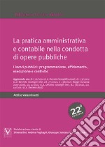 La pratica amministrativa e contabile nella condotta di opere pubbliche. I lavori pubblici: programmazione, affidamento, esecuzione e controllo libro