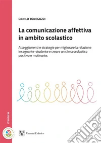 La comunicazione affettiva in ambito scolastico. Atteggiamenti e strategie per migliorare la relazione insegnante-studente e creare un clima scolastico positivo e motivante libro