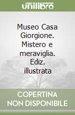 Museo Casa Giorgione. Mistero e meraviglia. Ediz. illustrata libro